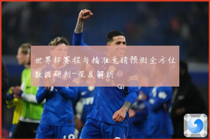 世界杯赛程与精准竞猜预测全方位数据研判-深度解析