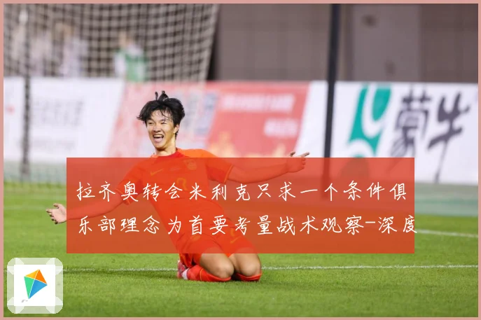 拉齐奥转会米利克只求一个条件俱乐部理念为首要考量战术观察-深度解析