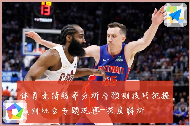 体育竞猜赔率分析与预测技巧把握赢利机会专题观察-深度解析