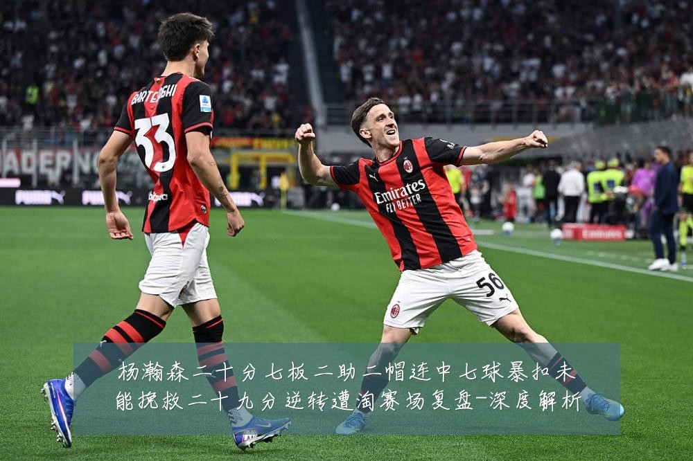 杨瀚森二十分七板二助二帽连中七球暴扣未能挽救二十九分逆转遭淘赛场复盘-深度解析