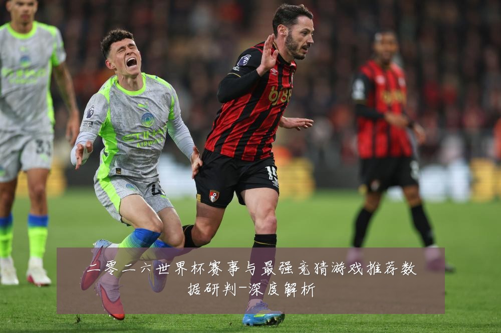 二零二六世界杯赛事与最强竞猜游戏推荐数据研判-深度解析