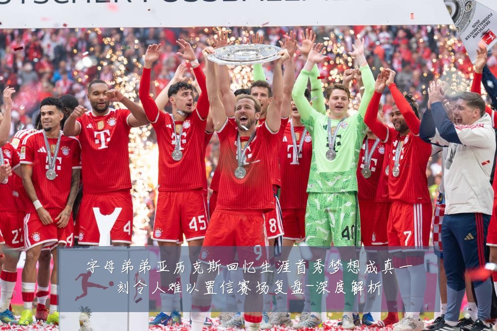 字母弟弟亚历克斯回忆生涯首秀梦想成真一刻令人难以置信赛场复盘-深度解析