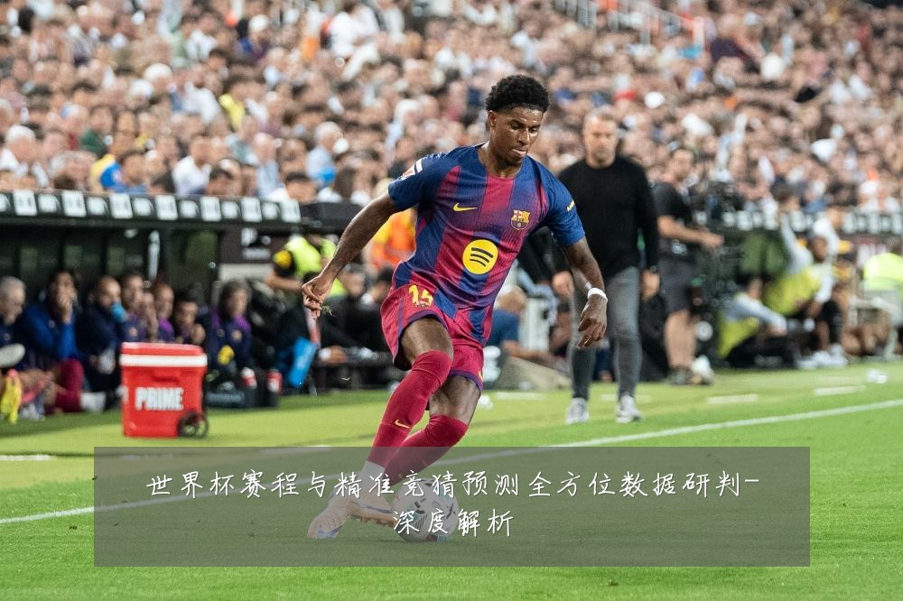 世界杯赛程与精准竞猜预测全方位数据研判-深度解析