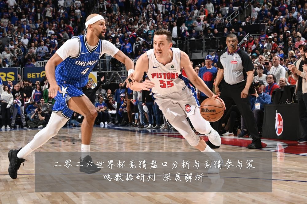 二零二六世界杯竞猜盘口分析与竞猜参与策略数据研判-深度解析
