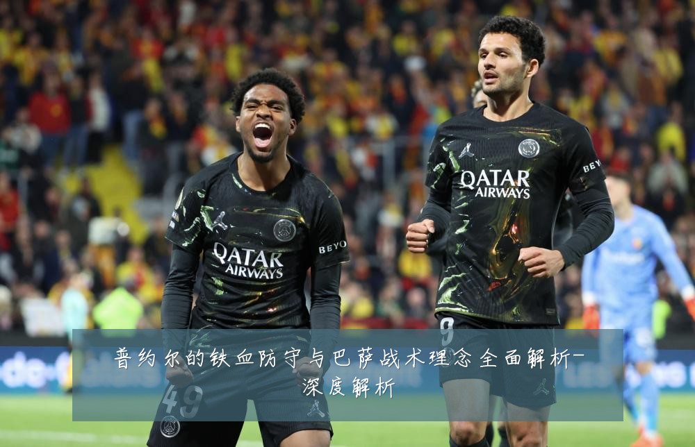 普约尔的铁血防守与巴萨战术理念全面解析-深度解析