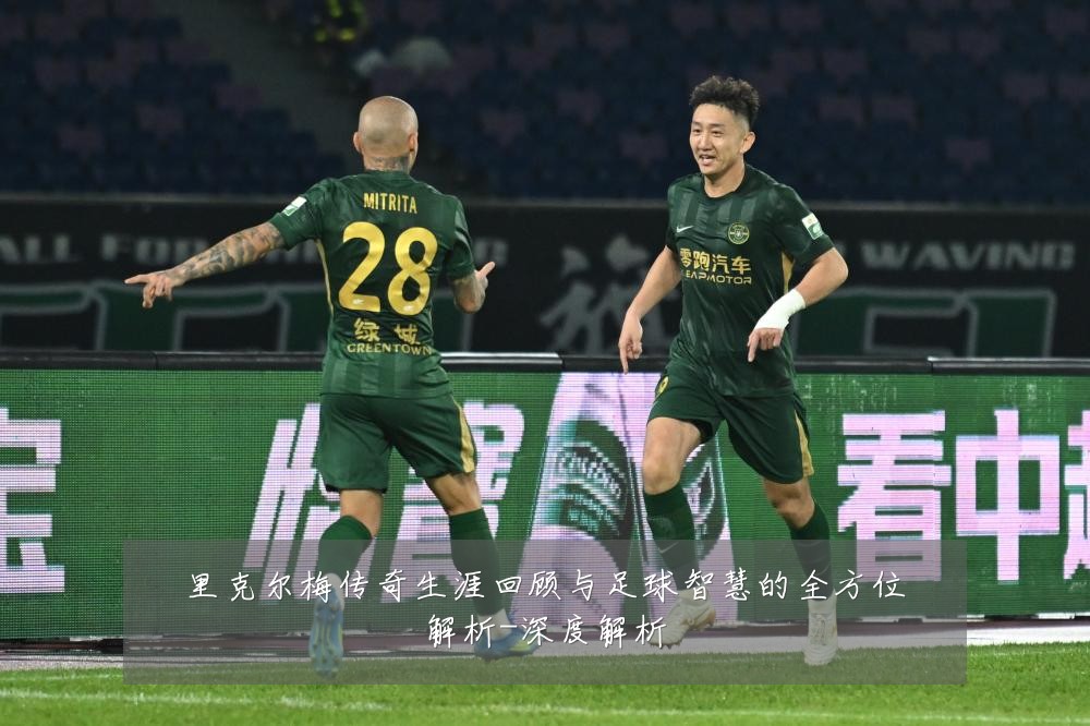 里克尔梅传奇生涯回顾与足球智慧的全方位解析-深度解析