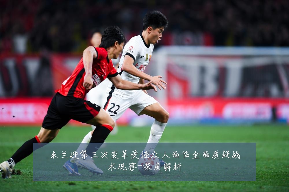 米兰迎第三次变革受挫众人面临全面质疑战术观察-深度解析